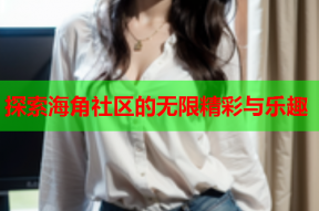 探索海角社区的无限精彩与乐趣