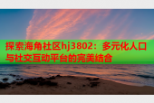 探索海角社区hj3802：多元化人口与社交互动平台的完美结合