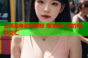 天涯海角论坛探秘 海洋与心灵的奇妙交汇