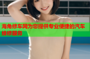 海角修车网为您提供专业便捷的汽车维修服务