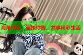 海角社区：连接你我，共享精彩生活