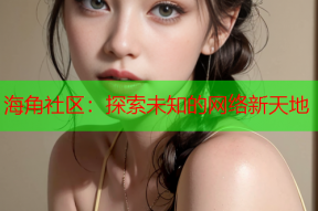 海角社区：探索未知的网络新天地