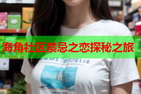 海角社区禁忌之恋探秘之旅