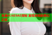 海角HJ4E9AE探秘 发现未知的奇幻之旅