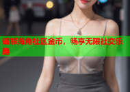 破解海角社区金币，畅享无限社交乐趣