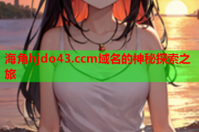 海角hjdo43.ccm域名的神秘探索之旅