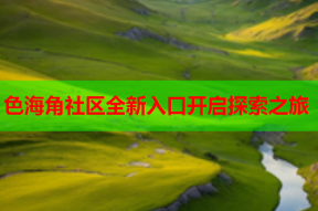 色海角社区全新入口开启探索之旅