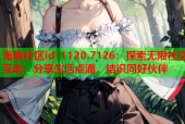 海角社区id-1120.7126：探索无限社交互动，分享生活点滴，结识同好伙伴