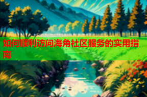 如何顺利访问海角社区服务的实用指南