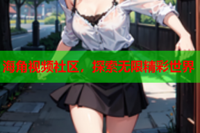海角视频社区，探索无限精彩世界