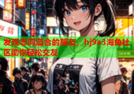 发现志同道合的朋友，hj9a3海角社区助你轻松交友