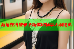 海角在线登录全新体验畅享无限精彩