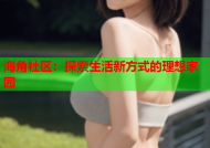 海角社区：探索生活新方式的理想家园