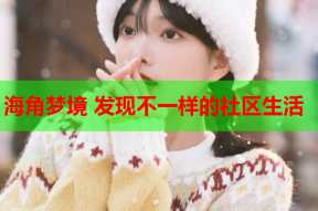海角梦境 发现不一样的社区生活