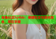 海角社区hj4bb：便捷社交与资讯聚合，尽在掌握