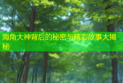 海角大神背后的秘密与精彩故事大揭秘