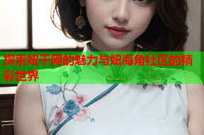 探索妞干网的魅力与妞海角社区的精彩世界
