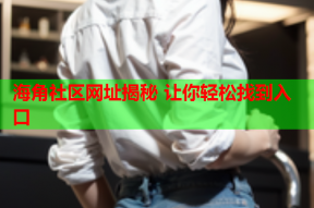 海角社区网址揭秘 让你轻松找到入口
