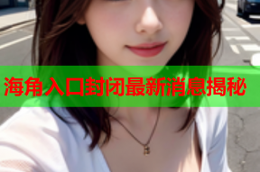 海角入口封闭最新消息揭秘