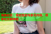 海角社区：实时互动与多元内容，尽享社交新体验