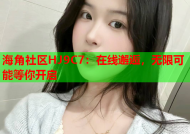 海角社区HJ9C7：在线邂逅，无限可能等你开启
