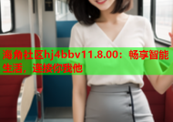 海角社区hj4bbv11.8.00：畅享智能生活，连接你我他