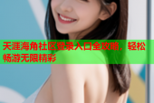 天涯海角社区登录入口全攻略，轻松畅游无限精彩