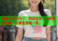 海角社区hj9c7：附近交友，一键开启恋爱，分享生活每一天