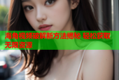 海角视频破解新方法揭秘 轻松获取无限资源