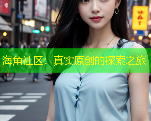 海角社区：真实原创的探索之旅  第1张