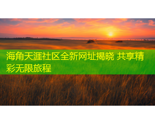 海角天涯社区全新网址揭晓 共享精彩无限旅程  第1张