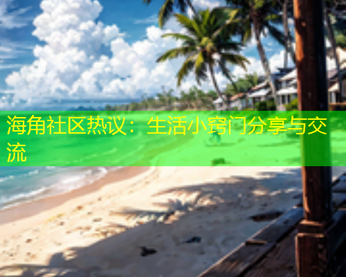 海角社区热议：生活小窍门分享与交流  第1张