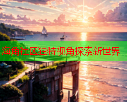 海角社区独特视角探索新世界  第1张