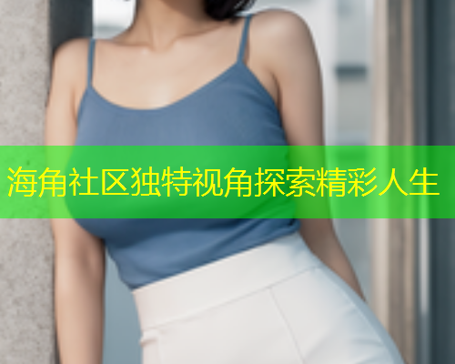 海角社区独特视角探索精彩人生  第1张