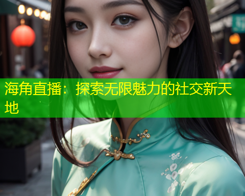 海角直播：探索无限魅力的社交新天地  第1张
