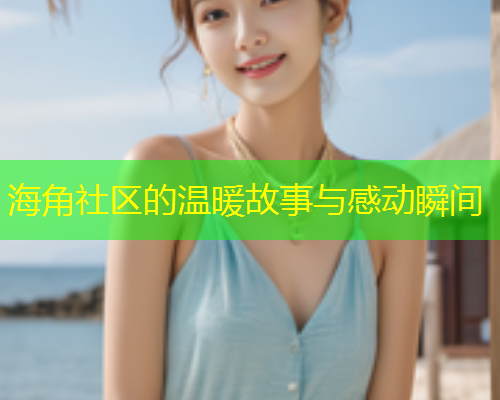 海角社区的温暖故事与感动瞬间  第1张