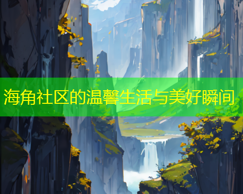 海角社区的温馨生活与美好瞬间  第1张