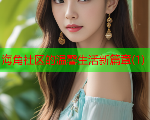 海角社区的温馨生活新篇章(1)  第1张