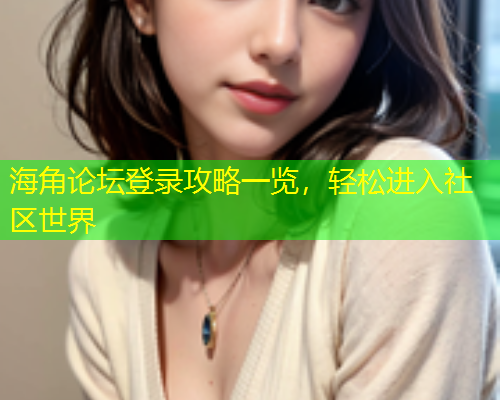 海角论坛登录攻略一览，轻松进入社区世界  第1张