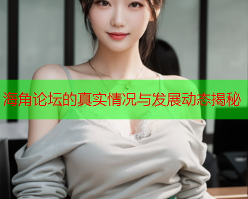 海角论坛的真实情况与发展动态揭秘  第1张
