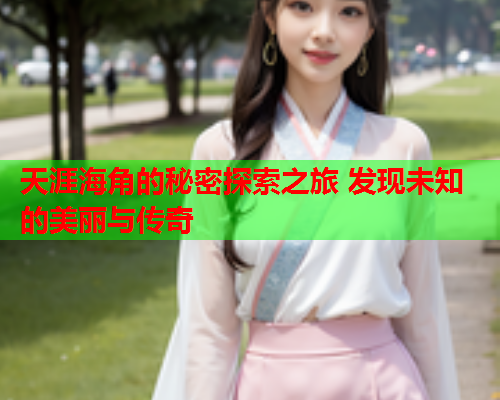 天涯海角的秘密探索之旅 发现未知的美丽与传奇  第2张