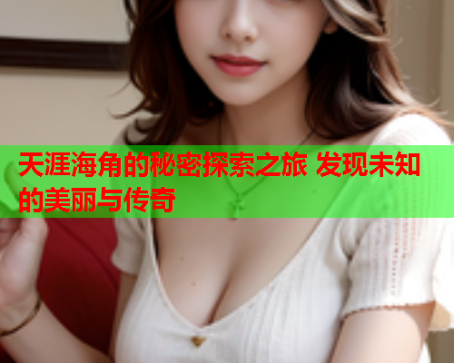 天涯海角的秘密探索之旅 发现未知的美丽与传奇  第3张