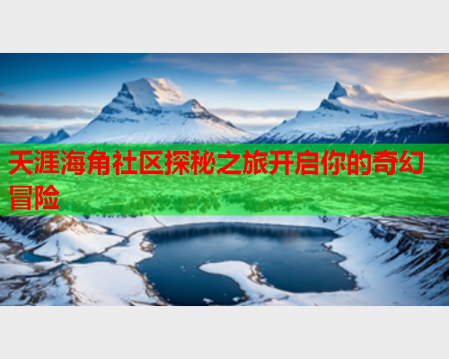 天涯海角社区探秘之旅开启你的奇幻冒险  第1张