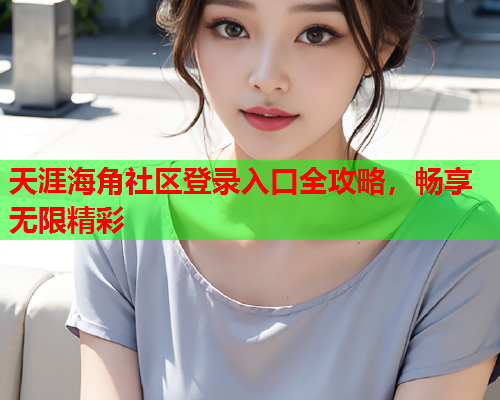 天涯海角社区登录入口全攻略，畅享无限精彩  第1张