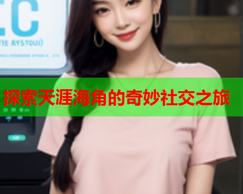 探索天涯海角的奇妙社交之旅  第2张