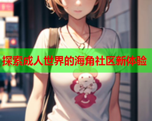 探索成人世界的海角社区新体验  第1张