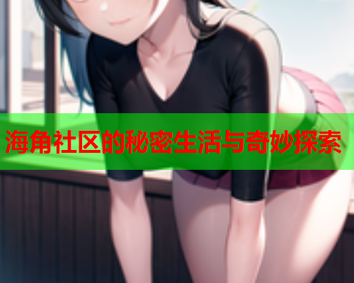 海角社区的秘密生活与奇妙探索  第2张
