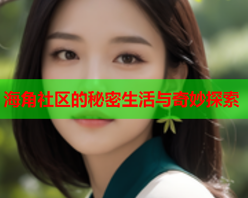 海角社区的秘密生活与奇妙探索  第1张