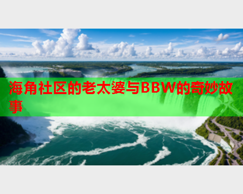 海角社区的老太婆与BBW的奇妙故事  第2张