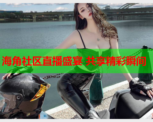 海角社区直播盛宴 共享精彩瞬间  第1张